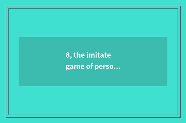 8, the imitate game of person and animal?