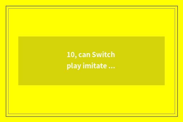 10, can Switch play imitate game?