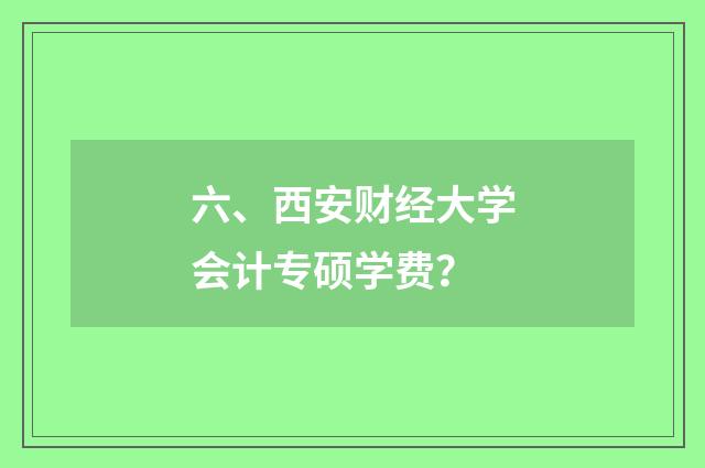 六、西安财经大学会计专硕学费？