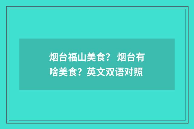 烟台福山美食? 烟台有啥美食?英文双语对照