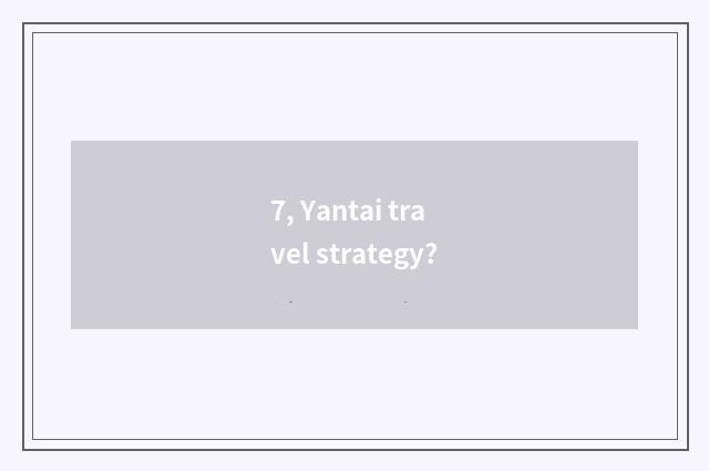 7, Yantai travel strategy?