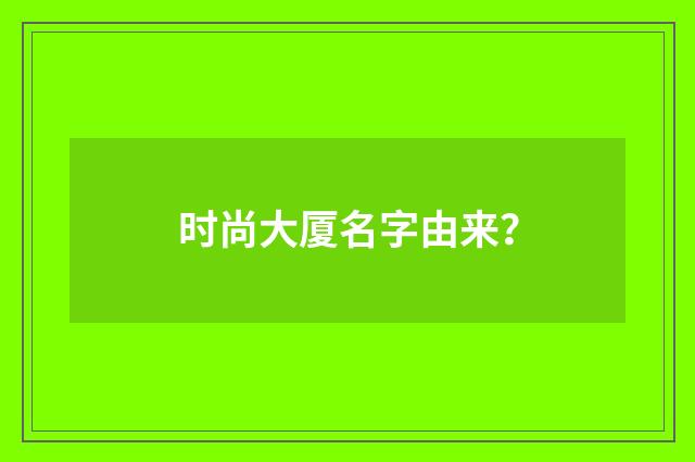 时尚大厦名字由来?
