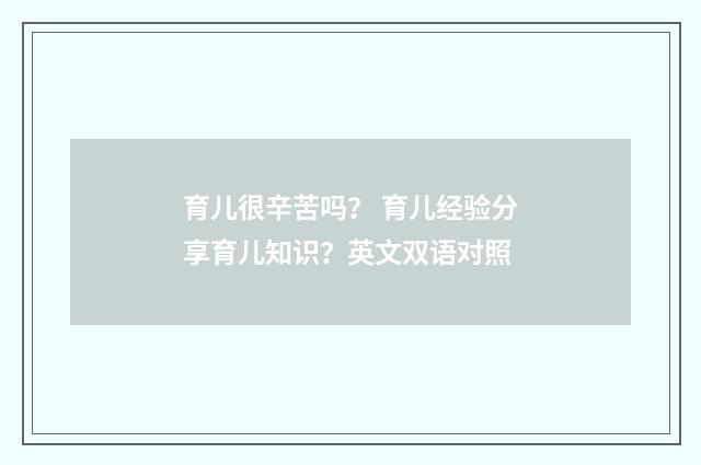 育儿很辛苦吗？ 育儿经验分享育儿知识？英文双语对照