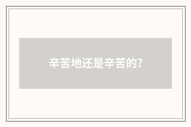 辛苦地还是辛苦的？