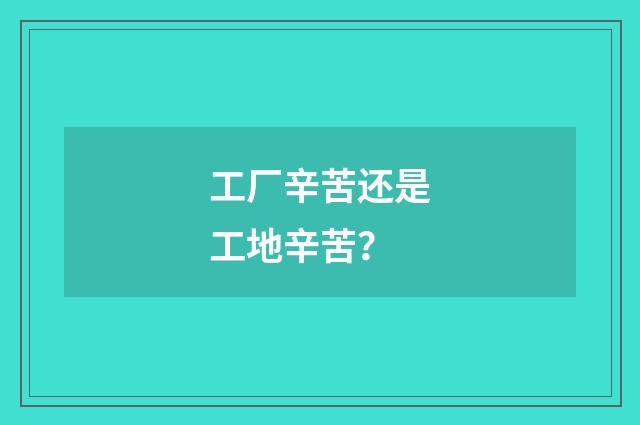 工厂辛苦还是工地辛苦?