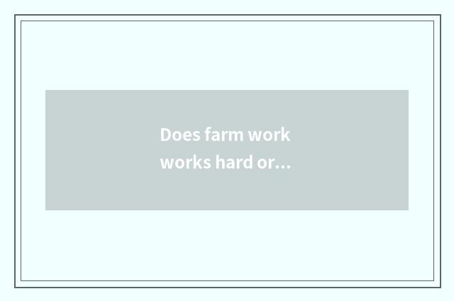 Does farm work works hard or the factory work hard?