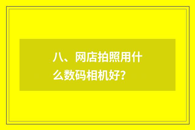八、网店拍照用什么数码相机好?