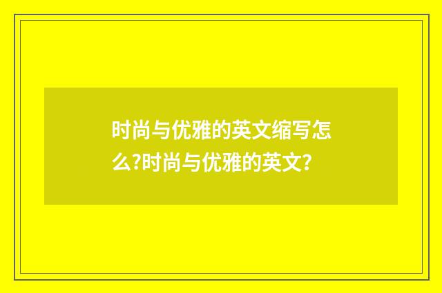 时尚与优雅的英文缩写怎么?时尚与优雅的英文?