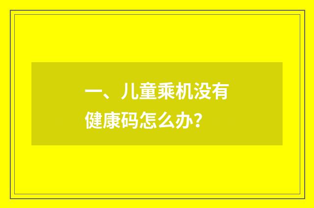一、儿童乘机没有健康码怎么办?
