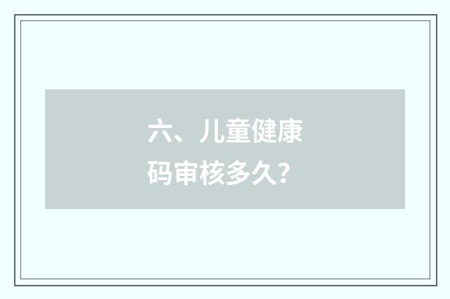 六、儿童健康码审核多久?