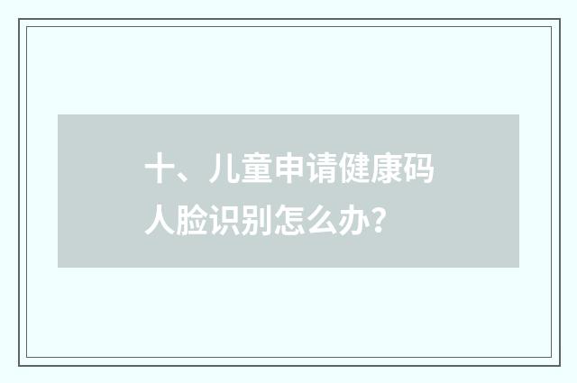 十、儿童申请健康码人脸识别怎么办?