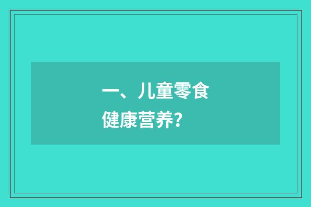 一、儿童零食健康营养?