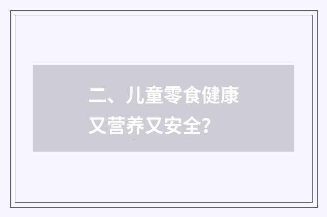 二、儿童零食健康又营养又安全?