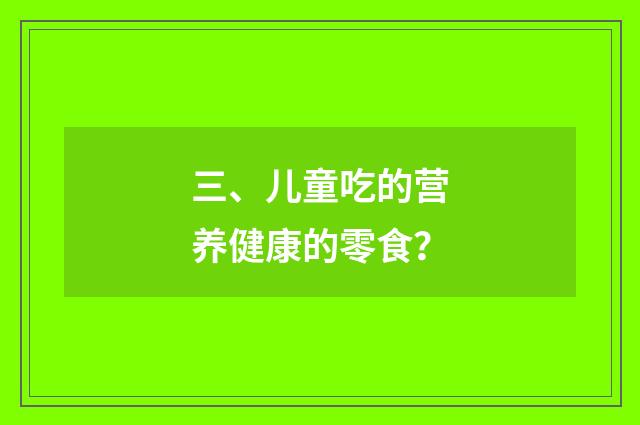 三、儿童吃的营养健康的零食？