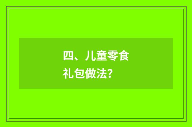 四、儿童零食礼包做法?