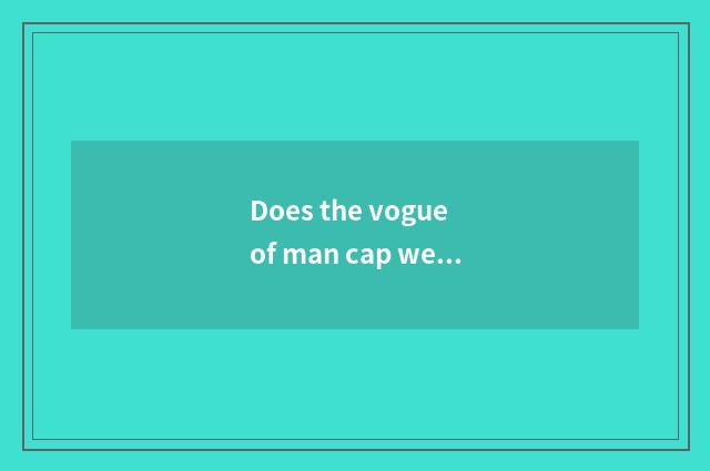 Does the vogue of man cap wear a law?
