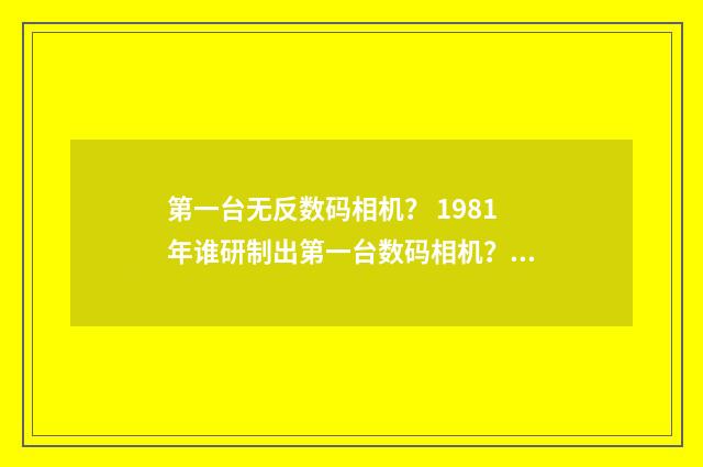 第一台无反数码相机? 1981年谁研制出第一台数码相机?英文双语对照