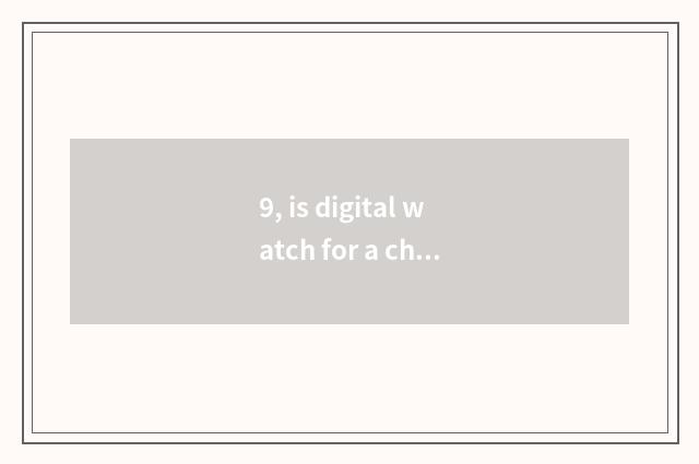9, is digital watch for a chance good?