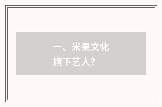 一、米果文化旗下艺人?