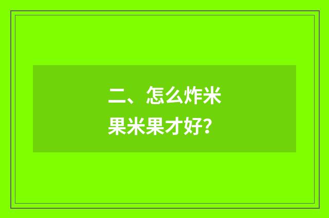 二、怎么炸米果米果才好？