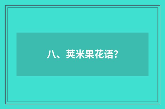 八、荚米果花语?