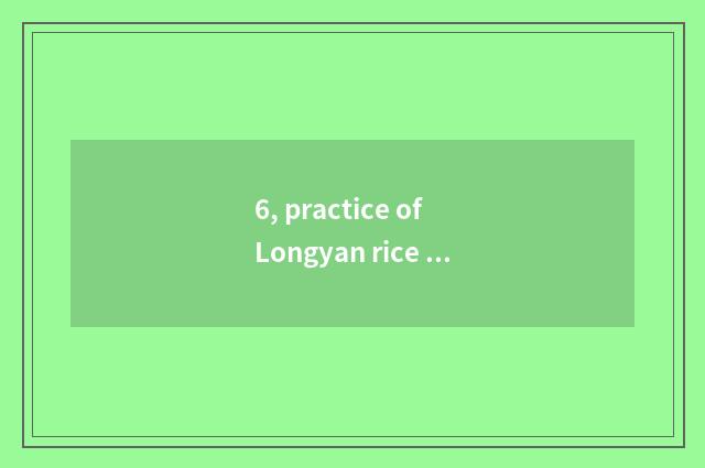 6, practice of Longyan rice fruit?