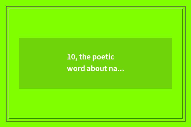 10, the poetic word about nature?