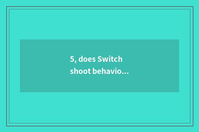 5, does Switch shoot behavioral play?
