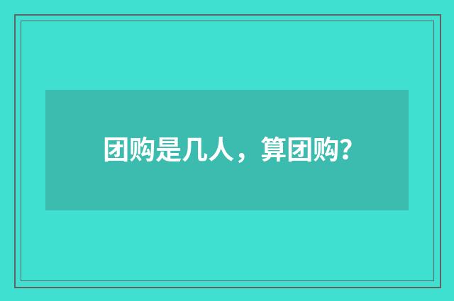 团购是几人，算团购？