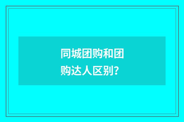 同城团购和团购达人区别？