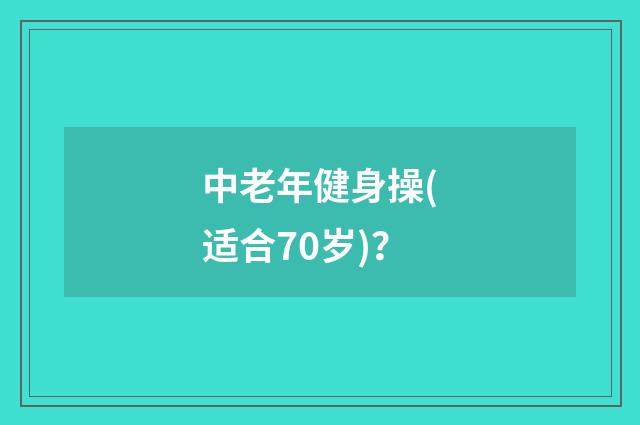 中老年健身操(适合70岁)?