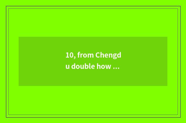 10, from Chengdu double how to shed the airport to limited company of Chengdu of