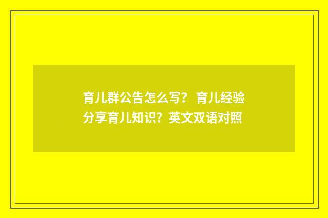 育儿群公告怎么写? 育儿经验分享育儿知识?英文双语对照
