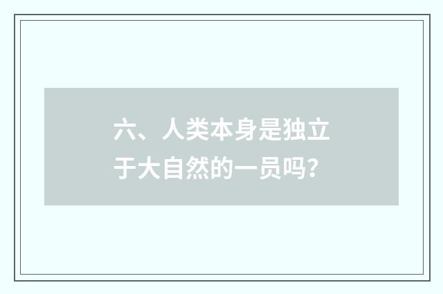六、人类本身是独立于大自然的一员吗?