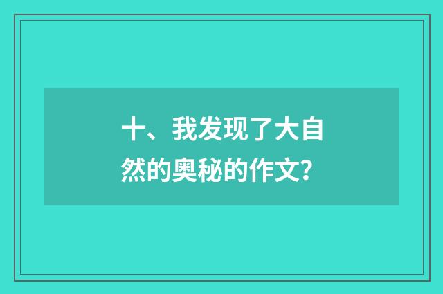 十、我发现了大自然的奥秘的作文？