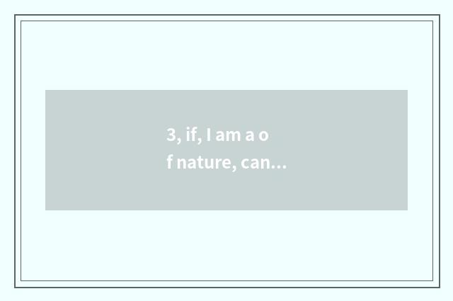 3, if, I am a of nature, can I be?