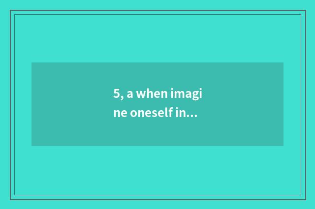 5, a when imagine oneself into nature, write a composition?