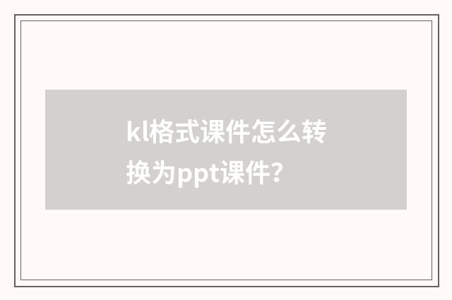 kl格式课件怎么转换为ppt课件？