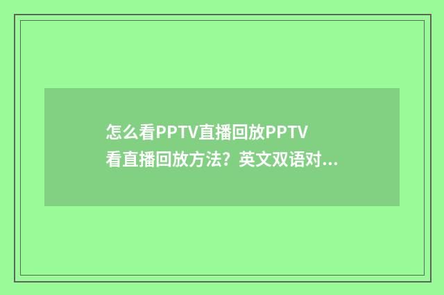 怎么看PPTV直播回放PPTV看直播回放方法?英文双语对照