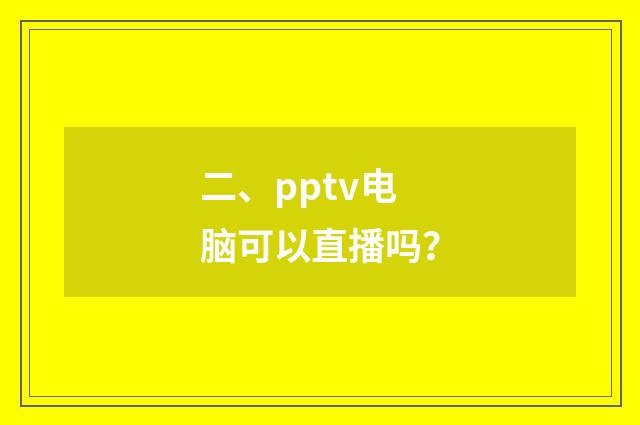 二、pptv电脑可以直播吗?