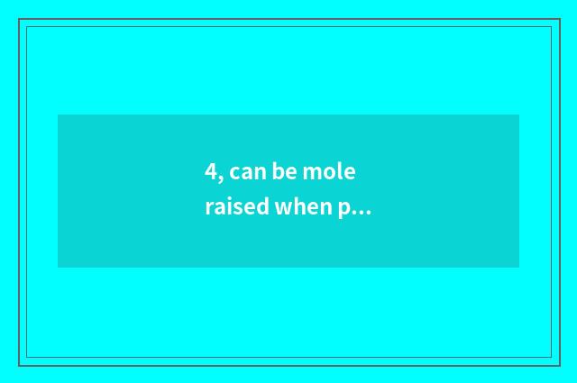 4, can be mole raised when pet?