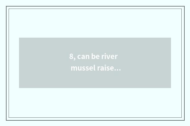 8, can be river mussel raised when pet?