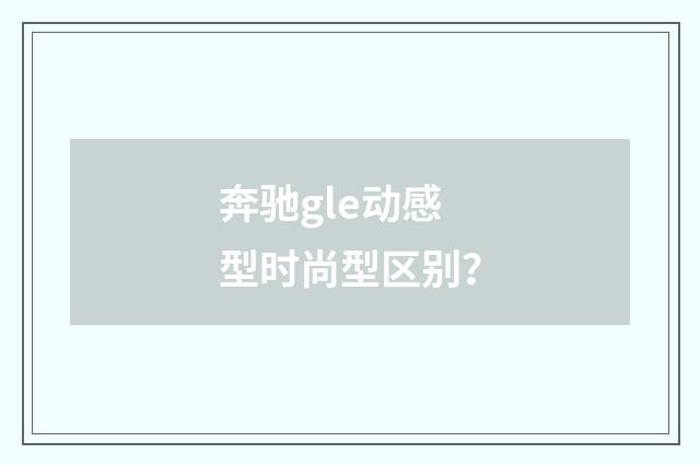 奔驰gle动感型时尚型区别?