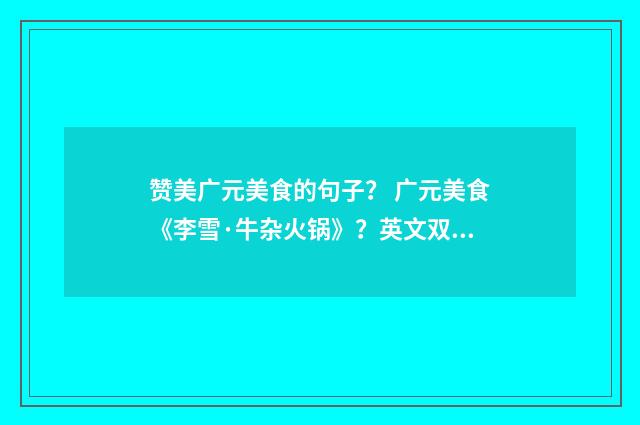 赞美广元美食的句子？ 广元美食《李雪·牛杂火锅》？英文双语对照