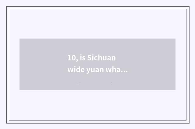 10, is Sichuan wide yuan what does characteristic cate have?