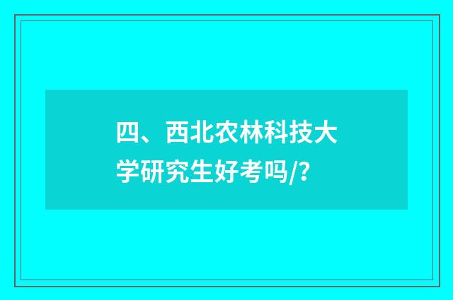 四、西北农林科技大学研究生好考吗/？