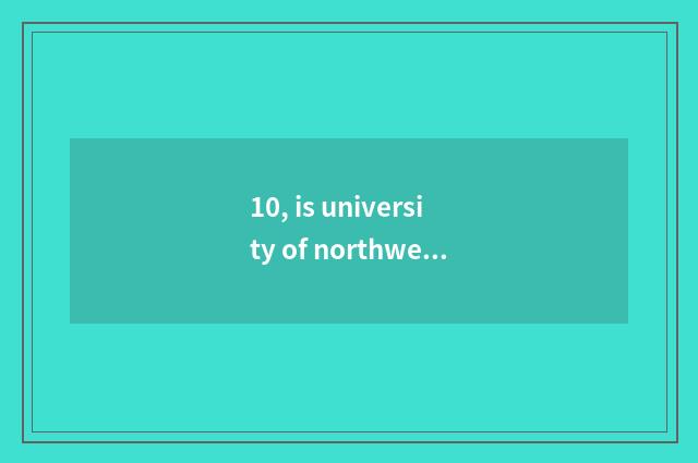 10, is university of northwest aricultural science and technology how old?