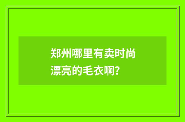 郑州哪里有卖时尚漂亮的毛衣啊?