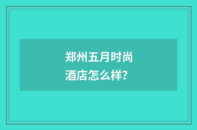 郑州五月时尚酒店怎么样?