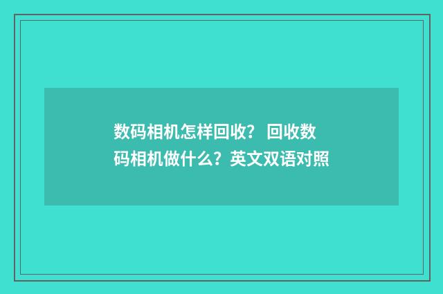 数码相机怎样回收? 回收数码相机做什么?英文双语对照